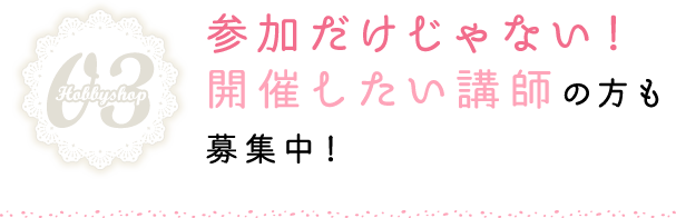 参加だけじゃない！開催したい講師の方も募集中！